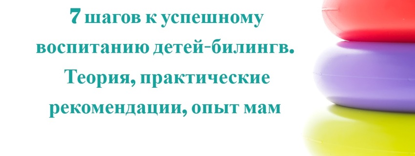 7 кроків до успішного виховання дітей-білінгв.Теорія, практичні рекомендації, досвід мам